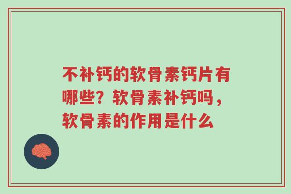 不补钙的软骨素钙片有哪些?软骨素补钙吗,软骨素的作用是什么-第1张图片-超越 不补钙的软骨素钙片有哪些?软骨素补钙吗,软骨素的作用是什么-第1张图片-超越