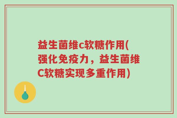益生菌维c软糖作用(强化免疫力,益生菌维C软糖实现多重作用)-第1张图片-超越 益生菌维c软糖作用(强化免疫力,益生菌维C软糖实现多重作用)-第1张图片-超越