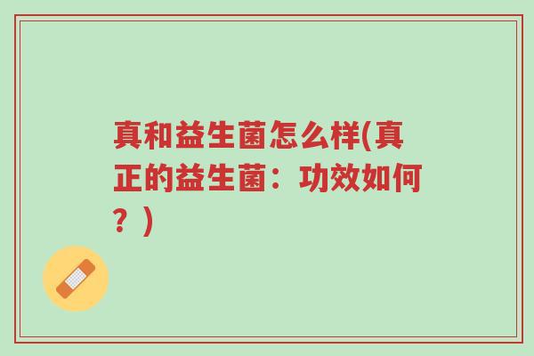 真和益生菌怎么样(真正的益生菌:功效如何?)-第1张图片-超越 真和益生菌怎么样(真正的益生菌:功效如何?)-第1张图片-超越