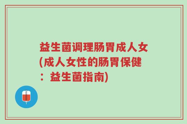 益生菌调理肠胃成人女(成人女性的肠胃保健：益生菌指南)-第1张图片-超越