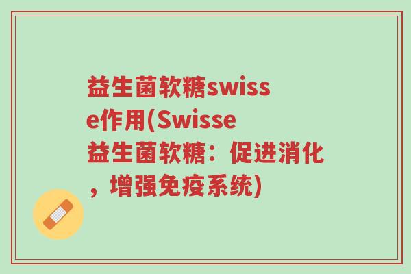 益生菌软糖swisse作用(Swisse益生菌软糖:促进消化,增强免疫系统)-第1张图片-超越 益生菌软糖swisse作用(Swisse益生菌软糖:促进消化,增强免疫系统)-第1张图片-超越