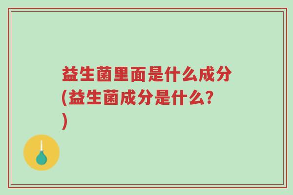 益生菌里面是什么成分(益生菌成分是什么？)-第1张图片-超越