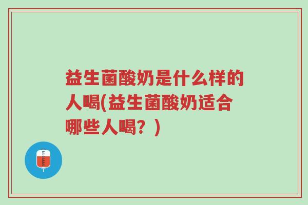 益生菌酸奶是什么样的人喝(益生菌酸奶适合哪些人喝？)-第1张图片-超越