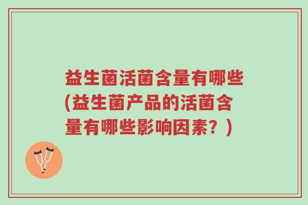 益生菌活菌含量有哪些(益生菌产品的活菌含量有哪些影响因素?)-第1张图片-超越 益生菌活菌含量有哪些(益生菌产品的活菌含量有哪些影响因素?)-第1张图片-超越