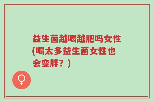 益生菌越喝越肥吗女性(喝太多益生菌女性也会变胖?)-第1张图片-超越 益生菌越喝越肥吗女性(喝太多益生菌女性也会变胖?)-第1张图片-超越