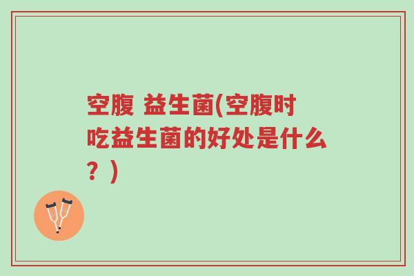 空腹 益生菌(空腹时吃益生菌的好处是什么?)-第1张图片-超越 空腹 益生菌(空腹时吃益生菌的好处是什么?)-第1张图片-超越