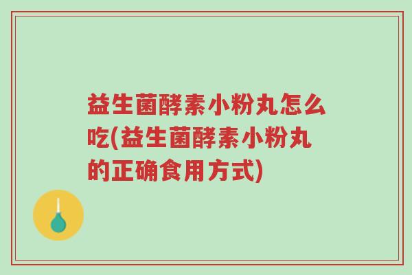 益生菌酵素小粉丸怎么吃(益生菌酵素小粉丸的正确食用方式)-第1张图片-超越 益生菌酵素小粉丸怎么吃(益生菌酵素小粉丸的正确食用方式)-第1张图片-超越