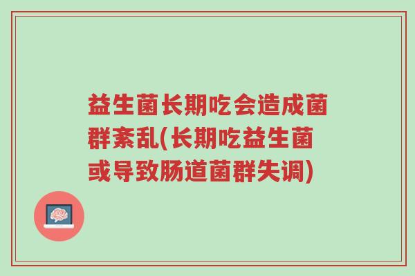 益生菌长期吃会造成菌群紊乱(长期吃益生菌或导致肠道菌群失调)-第1张图片-超越 益生菌长期吃会造成菌群紊乱(长期吃益生菌或导致肠道菌群失调)-第1张图片-超越