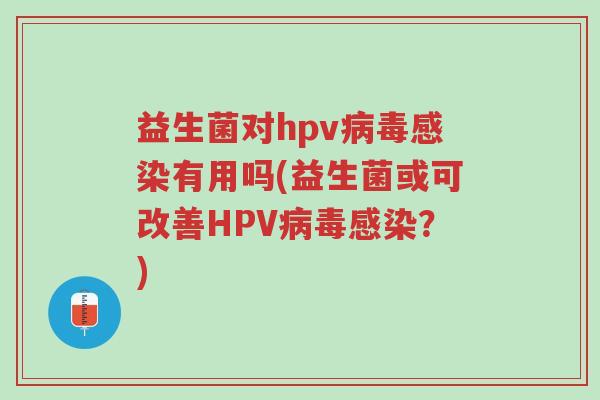 益生菌对hpv病毒感染有用吗(益生菌或可改善HPV病毒感染?)-第1张图片-超越 益生菌对hpv病毒感染有用吗(益生菌或可改善HPV病毒感染?)-第1张图片-超越