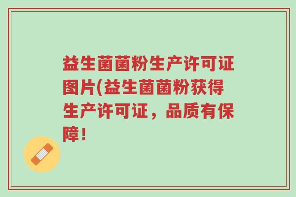 益生菌菌粉生产许可证图片(益生菌菌粉获得生产许可证,品质有保障!-第1张图片-超越 益生菌菌粉生产许可证图片(益生菌菌粉获得生产许可证,品质有保障!-第1张图片-超越
