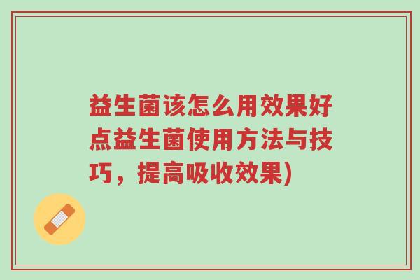 益生菌该怎么用效果好点益生菌使用方法与技巧,提高吸收效果)-第1张图片-超越 益生菌该怎么用效果好点益生菌使用方法与技巧,提高吸收效果)-第1张图片-超越
