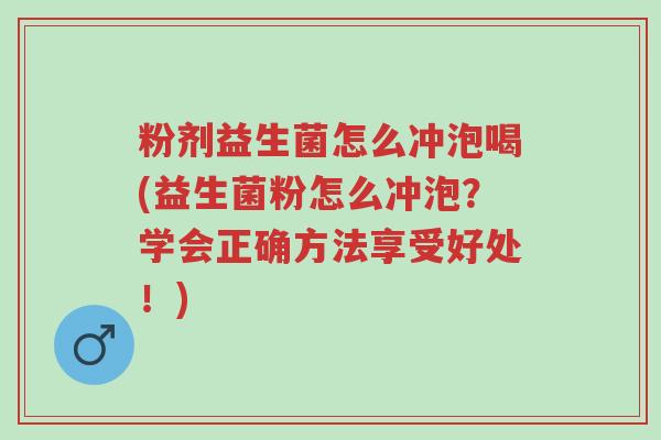 粉剂益生菌怎么冲泡喝(益生菌粉怎么冲泡?学会正确方法享受好处!)-第1张图片-超越 粉剂益生菌怎么冲泡喝(益生菌粉怎么冲泡?学会正确方法享受好处!)-第1张图片-超越