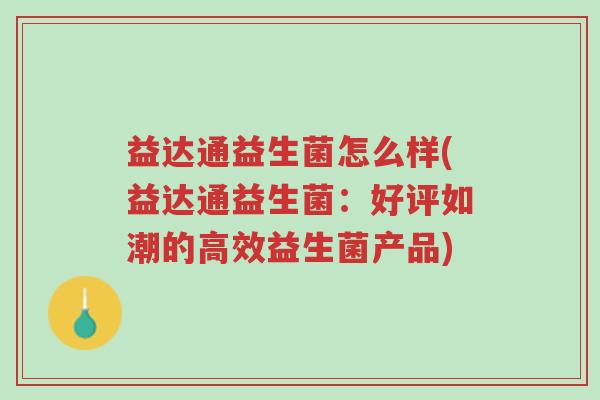 益达通益生菌怎么样(益达通益生菌:好评如潮的高效益生菌产品)-第1张图片-超越 益达通益生菌怎么样(益达通益生菌:好评如潮的高效益生菌产品)-第1张图片-超越
