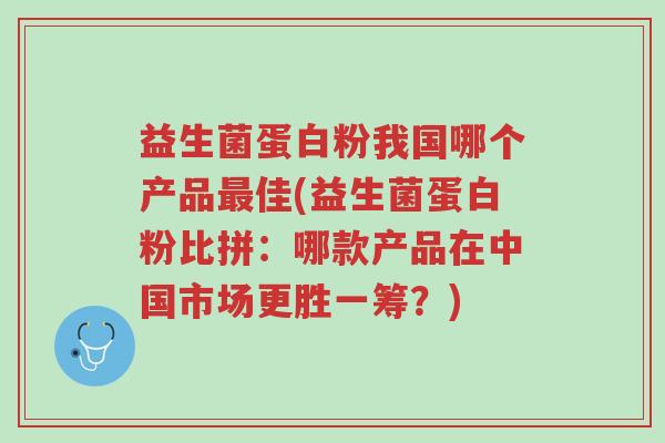 益生菌蛋白粉我国哪个产品最佳(益生菌蛋白粉比拼:哪款产品在中国市场更胜一筹?)-第1张图片-超越 益生菌蛋白粉我国哪个产品最佳(益生菌蛋白粉比拼:哪款产品在中国市场更胜一筹?)-第1张图片-超越