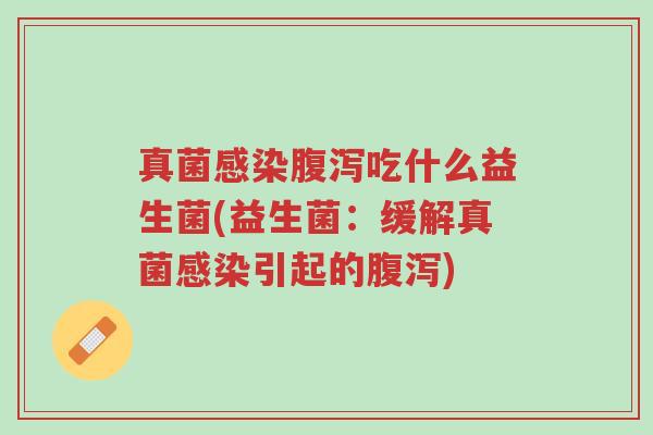 真菌感染腹泻吃什么益生菌(益生菌:缓解真菌感染引起的腹泻)-第1张图片-超越 真菌感染腹泻吃什么益生菌(益生菌:缓解真菌感染引起的腹泻)-第1张图片-超越