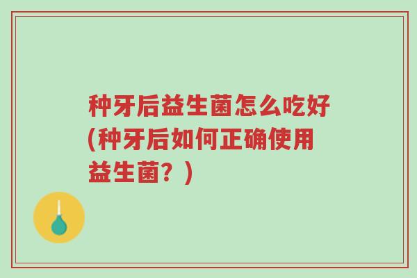 种牙后益生菌怎么吃好(种牙后如何正确使用益生菌?)-第1张图片-超越 种牙后益生菌怎么吃好(种牙后如何正确使用益生菌?)-第1张图片-超越