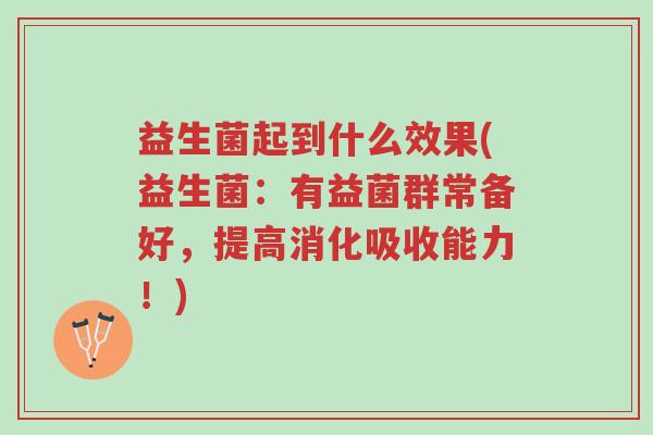 益生菌起到什么效果(益生菌：有益菌群常备好，提高消化吸收能力！)-第1张图片-超越