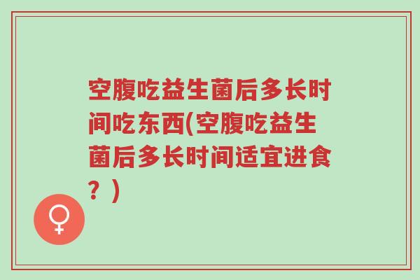 空腹吃益生菌后多长时间吃东西(空腹吃益生菌后多长时间适宜进食?)-第1张图片-超越 空腹吃益生菌后多长时间吃东西(空腹吃益生菌后多长时间适宜进食?)-第1张图片-超越