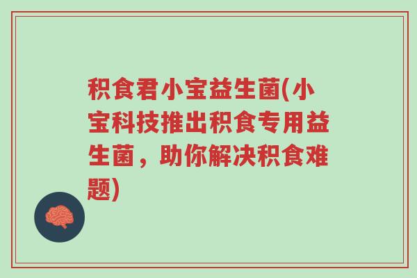 积食君小宝益生菌(小宝科技推出积食专用益生菌，助你解决积食难题)-第1张图片-超越