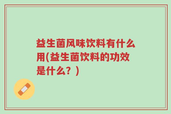 益生菌风味饮料有什么用(益生菌饮料的功效是什么?)-第1张图片-超越 益生菌风味饮料有什么用(益生菌饮料的功效是什么?)-第1张图片-超越