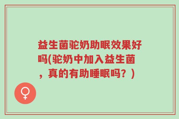 益生菌驼奶助眠效果好吗(驼奶中加入益生菌,真的有助睡眠吗?)-第1张图片-超越 益生菌驼奶助眠效果好吗(驼奶中加入益生菌,真的有助睡眠吗?)-第1张图片-超越