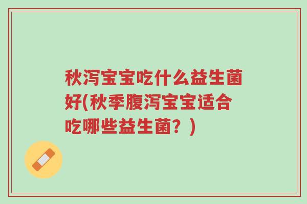 秋泻宝宝吃什么益生菌好(秋季腹泻宝宝适合吃哪些益生菌?)-第1张图片-超越 秋泻宝宝吃什么益生菌好(秋季腹泻宝宝适合吃哪些益生菌?)-第1张图片-超越