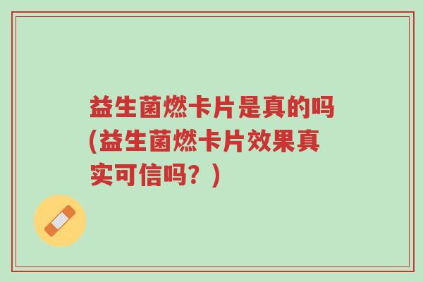 益生菌燃卡片是真的吗(益生菌燃卡片效果真实可信吗？)-第1张图片-超越