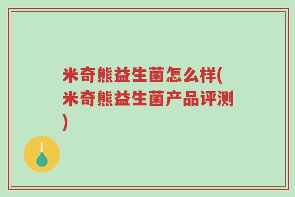 米奇熊益生菌怎么样(米奇熊益生菌产品评测)-第1张图片-超越 米奇熊益生菌怎么样(米奇熊益生菌产品评测)-第1张图片-超越