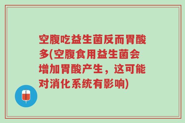 空腹吃益生菌反而胃酸多(空腹食用益生菌会增加胃酸产生,这可能对消化系统有影响)-第1张图片-超越 空腹吃益生菌反而胃酸多(空腹食用益生菌会增加胃酸产生,这可能对消化系统有影响)-第1张图片-超越