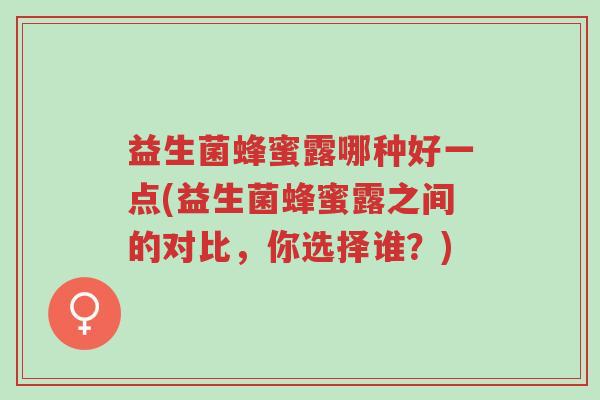 益生菌蜂蜜露哪种好一点(益生菌蜂蜜露之间的对比,你选择谁?)-第1张图片-超越 益生菌蜂蜜露哪种好一点(益生菌蜂蜜露之间的对比,你选择谁?)-第1张图片-超越