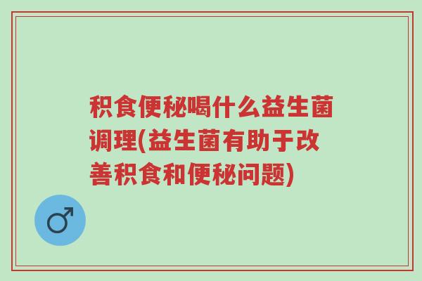 积食便秘喝什么益生菌调理(益生菌有助于改善积食和便秘问题)-第1张图片-超越 积食便秘喝什么益生菌调理(益生菌有助于改善积食和便秘问题)-第1张图片-超越