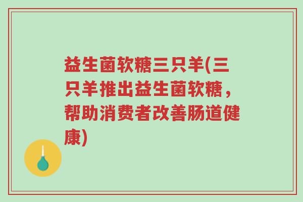 益生菌软糖三只羊(三只羊推出益生菌软糖，帮助消费者改善肠道健康)-第1张图片-超越