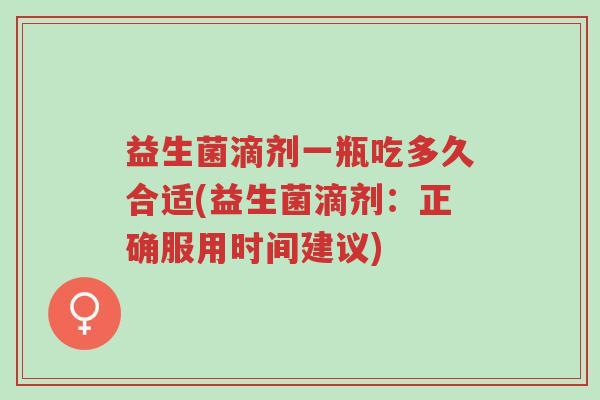 益生菌滴剂一瓶吃多久合适(益生菌滴剂:正确服用时间建议)-第1张图片-超越 益生菌滴剂一瓶吃多久合适(益生菌滴剂:正确服用时间建议)-第1张图片-超越