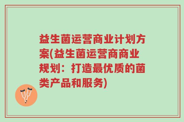 益生菌运营商业计划方案(益生菌运营商商业规划:打造最优质的菌类产品和服务)-第1张图片-超越 益生菌运营商业计划方案(益生菌运营商商业规划:打造最优质的菌类产品和服务)-第1张图片-超越