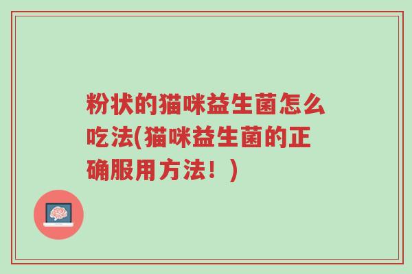 粉状的猫咪益生菌怎么吃法(猫咪益生菌的正确服用方法!)-第1张图片-超越 粉状的猫咪益生菌怎么吃法(猫咪益生菌的正确服用方法!)-第1张图片-超越