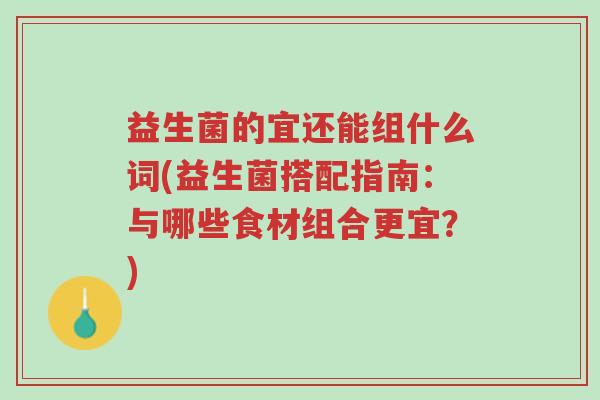 益生菌的宜还能组什么词(益生菌搭配指南:与哪些食材组合更宜?)-第1张图片-超越 益生菌的宜还能组什么词(益生菌搭配指南:与哪些食材组合更宜?)-第1张图片-超越