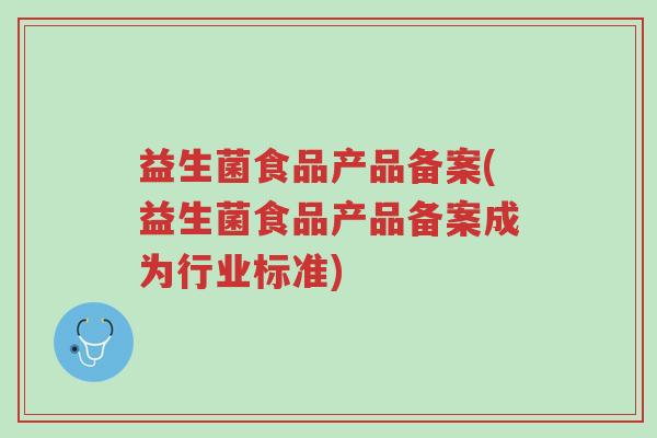 益生菌食品产品备案(益生菌食品产品备案成为行业标准)-第1张图片-超越 益生菌食品产品备案(益生菌食品产品备案成为行业标准)-第1张图片-超越