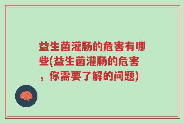 益生菌灌肠的危害有哪些(益生菌灌肠的危害,你需要了解的问题)-第1张图片-超越 益生菌灌肠的危害有哪些(益生菌灌肠的危害,你需要了解的问题)-第1张图片-超越