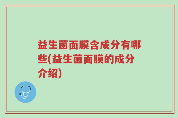 益生菌面膜含成分有哪些(益生菌面膜的成分介绍)-第1张图片-超越 益生菌面膜含成分有哪些(益生菌面膜的成分介绍)-第1张图片-超越