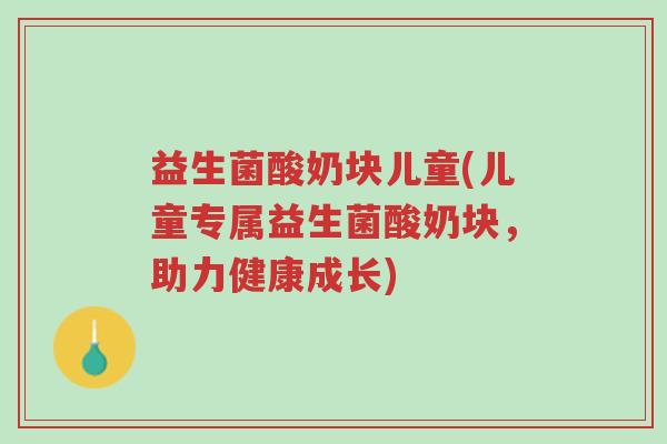 益生菌酸奶块儿童(儿童专属益生菌酸奶块，助力健康成长)-第1张图片-超越