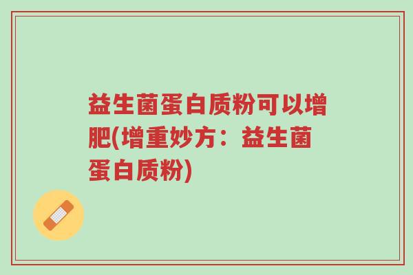 益生菌蛋白质粉可以增肥(增重妙方:益生菌蛋白质粉)-第1张图片-超越 益生菌蛋白质粉可以增肥(增重妙方:益生菌蛋白质粉)-第1张图片-超越