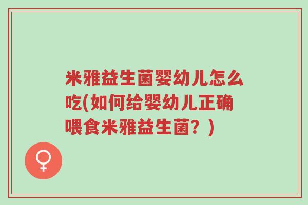 米雅益生菌婴幼儿怎么吃(如何给婴幼儿正确喂食米雅益生菌?)-第1张图片-超越 米雅益生菌婴幼儿怎么吃(如何给婴幼儿正确喂食米雅益生菌?)-第1张图片-超越