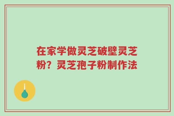 在家学做灵芝破壁灵芝粉?灵芝孢子粉制作法-第1张图片-超越 在家学做灵芝破壁灵芝粉?灵芝孢子粉制作法-第1张图片-超越