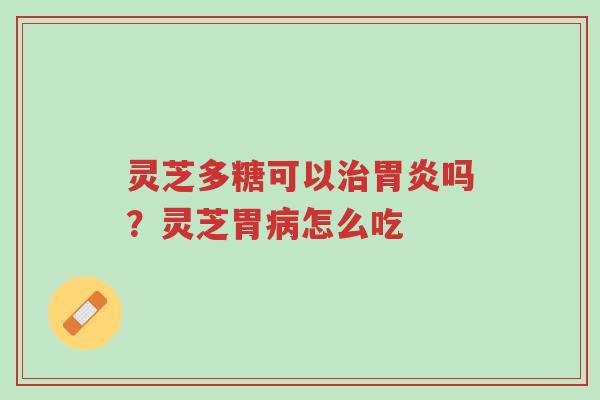 灵芝多糖可以治胃炎吗?灵芝胃病怎么吃-第1张图片-超越 灵芝多糖可以治胃炎吗?灵芝胃病怎么吃-第1张图片-超越