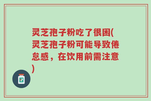 灵芝孢子粉吃了很困(灵芝孢子粉可能导致倦怠感,在饮用前需注意)-第1张图片-超越 灵芝孢子粉吃了很困(灵芝孢子粉可能导致倦怠感,在饮用前需注意)-第1张图片-超越