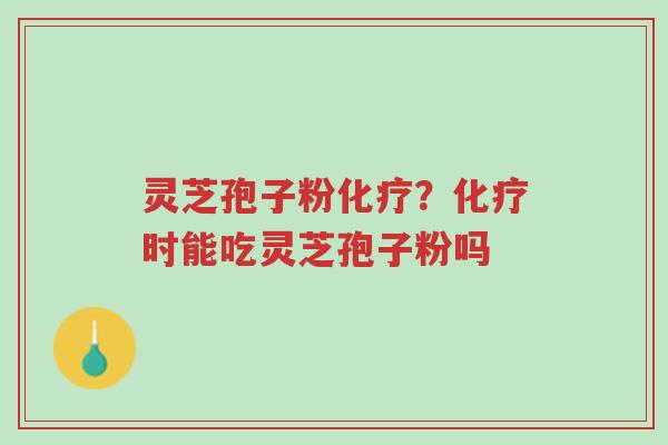 灵芝孢子粉化疗?化疗时能吃灵芝孢子粉吗-第1张图片-超越 灵芝孢子粉化疗?化疗时能吃灵芝孢子粉吗-第1张图片-超越