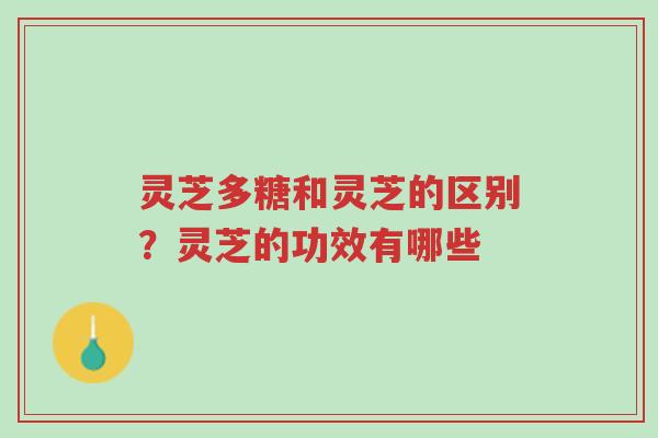 灵芝多糖和灵芝的区别?灵芝的功效有哪些-第1张图片-超越 灵芝多糖和灵芝的区别?灵芝的功效有哪些-第1张图片-超越