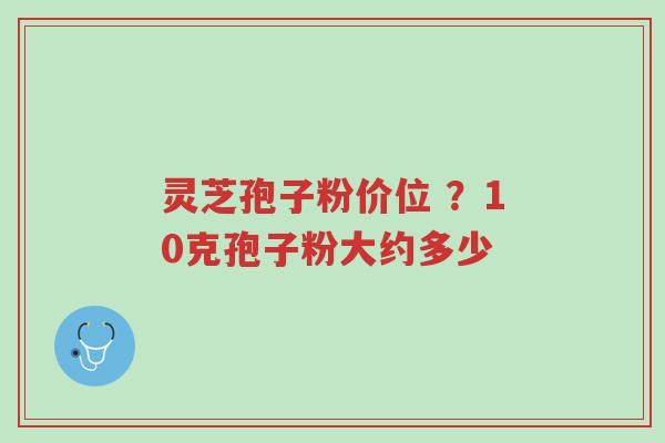 灵芝孢子粉价位 ?10克孢子粉大约多少-第1张图片-超越 灵芝孢子粉价位 ?10克孢子粉大约多少-第1张图片-超越