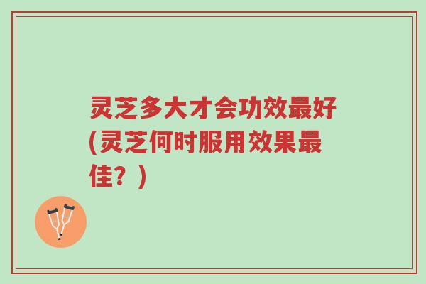 灵芝多大才会功效最好(灵芝何时服用效果最佳?)-第1张图片-超越 灵芝多大才会功效最好(灵芝何时服用效果最佳?)-第1张图片-超越