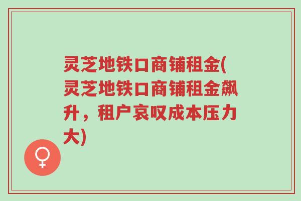 灵芝地铁口商铺租金(灵芝地铁口商铺租金飙升,租户哀叹成本压力大)-第1张图片-超越 灵芝地铁口商铺租金(灵芝地铁口商铺租金飙升,租户哀叹成本压力大)-第1张图片-超越